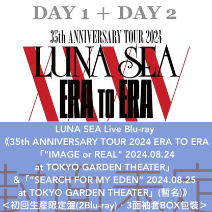 LUNA SEA Live Blu-ray「35th ANNIVERSARY TOUR 2024 ERA TO ERA」《"IMAGE or REAL" 2024.08.24  at TOKYO GARDEN THEATER》、《”SEARCH FOR MY EDEN” 2024.08.25  at TOKYO GARDEN THEATER》＜初回生産限定盤(2Blu-ray)／通常盤(Blu-ray)＞